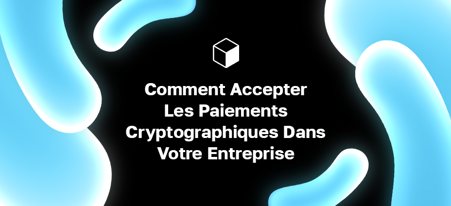 Comment Accepter Les Paiements Cryptographiques Dans Votre Entreprise