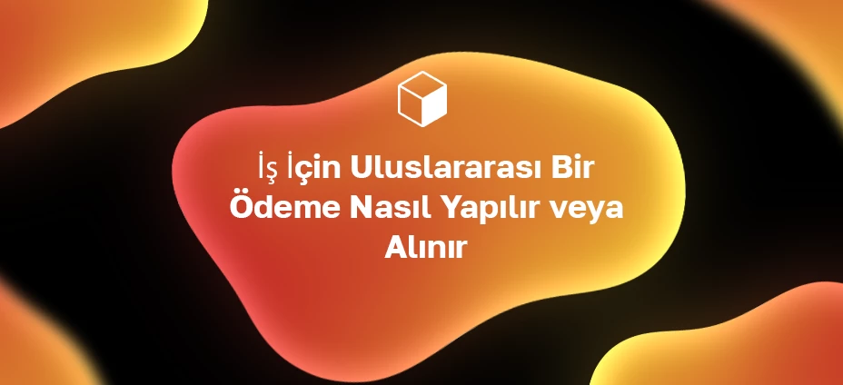 İş İçin Uluslararası Bir Ödeme Nasıl Yapılır veya Alınır