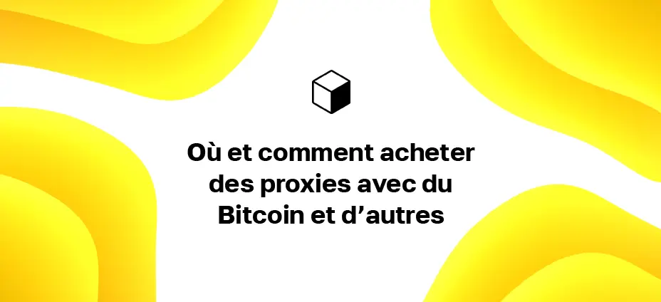 Où et comment acheter des proxies avec du Bitcoin et d’autres crypto-monnaies