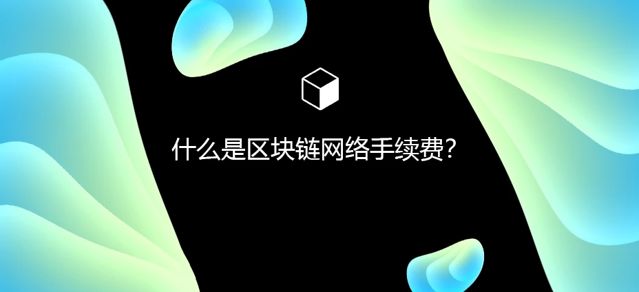 什么是区块链网络手续费？