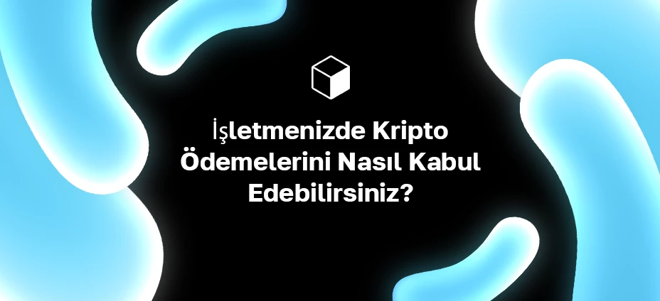 İşletmenizde Kripto Ödemelerini Nasıl Kabul Edebilirsiniz?